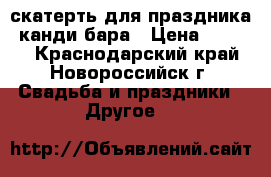 скатерть для праздника, канди бара › Цена ­ 3 500 - Краснодарский край, Новороссийск г. Свадьба и праздники » Другое   